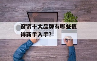 窗帘十大品牌有哪些值得新手入手？