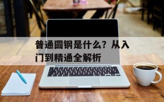 普通圆钢是什么？从入门到精通全解析