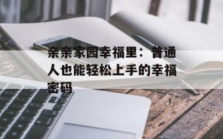 亲亲家园幸福里：普通人也能轻松上手的幸福密码
