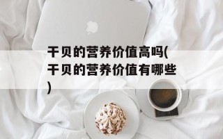干贝的营养价值高吗(干贝的营养价值有哪些)