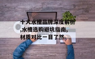 十大水槽品牌深度解析,水槽选购避坑指南,材质对比一目了然