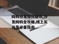 网购沙发如何避坑,沙发网购全攻略,线上买沙发必备指南