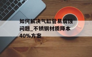 如何解决气缸管易腐蚀问题_不锈钢材质降本40%方案