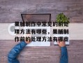 果脯制作中常见的前处理方法有哪些，果脯制作前的处理方法有哪些