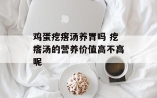 鸡蛋疙瘩汤养胃吗 疙瘩汤的营养价值高不高呢