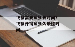 飞蟹需要蒸多长时间？飞蟹开锅蒸多久更佳时间