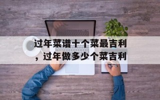 过年菜谱十个菜最吉利，过年做多少个菜吉利