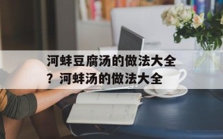 河蚌豆腐汤的做法大全？河蚌汤的做法大全