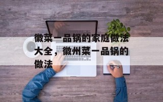 徽菜一品锅的家庭做法大全，徽州菜一品锅的做法