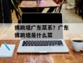 佛跳墙广东菜系？广东佛跳墙是什么菜