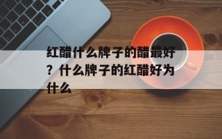 红醋什么牌子的醋最好？什么牌子的红醋好为什么