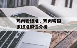 鸡肉粉标准，鸡肉粉国家标准解读分析
