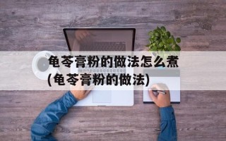 龟苓膏粉的做法怎么煮(龟苓膏粉的做法)