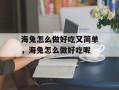 海兔怎么做好吃又简单，海兔怎么做好吃呢