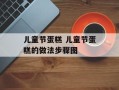 儿童节蛋糕 儿童节蛋糕的做法步骤图