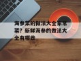 海参菜的做法大全家常菜？新鲜海参的做法大全有哪些