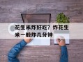 花生米炸好吃？炸花生米一般炸几分钟
