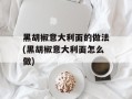 黑胡椒意大利面的做法(黑胡椒意大利面怎么做)