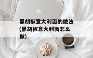 黑胡椒意大利面的做法(黑胡椒意大利面怎么做)