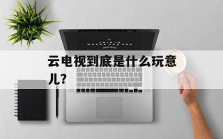 云电视到底是什么玩意儿？