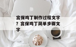 宫保鸡丁制作过程文字？宫保鸡丁简单步骤文字