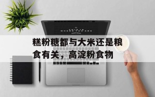 糕粉糖都与大米还是粮食有关，高淀粉食物