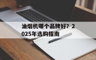 油烟机哪个品牌好？2025年选购指南