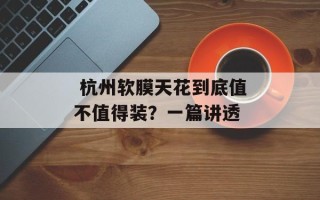  杭州软膜天花到底值不值得装？一篇讲透