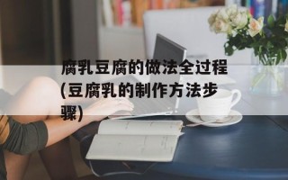 腐乳豆腐的做法全过程(豆腐乳的制作方法步骤)