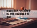 感冒熬姜汤可以放红枣吗 感冒可以喝姜茶红枣吗