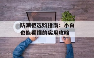 防潮柜选购指南：小白也能看懂的实用攻略