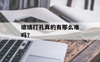 玻璃打孔真的有那么难吗？