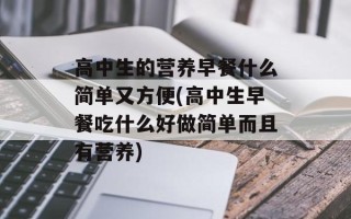 高中生的营养早餐什么简单又方便(高中生早餐吃什么好做简单而且有营养)