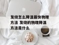 发烧怎么降温最快物理方法 发烧的物理降温方法是什么