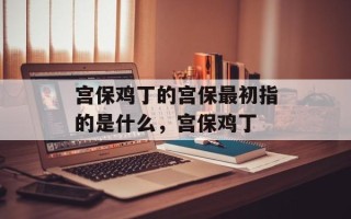 宫保鸡丁的宫保最初指的是什么，宫保鸡丁