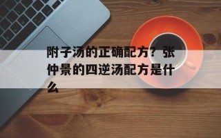 附子汤的正确配方？张仲景的四逆汤配方是什么