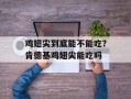 鸡翅尖到底能不能吃？肯德基鸡翅尖能吃吗