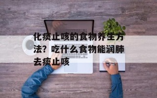 化痰止咳的食物养生方法？吃什么食物能润肺去痰止咳
