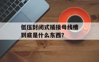 低压封闭式插接母线槽到底是什么东西？