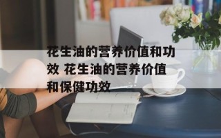 花生油的营养价值和功效 花生油的营养价值和保健功效