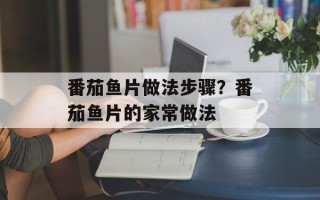 番茄鱼片做法步骤？番茄鱼片的家常做法