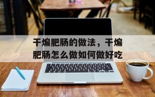 干煸肥肠的做法，干煸肥肠怎么做如何做好吃