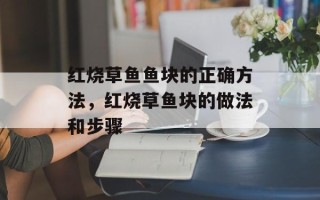 红烧草鱼鱼块的正确方法，红烧草鱼块的做法和步骤