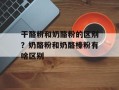 干酪粉和奶酪粉的区别？奶酪粉和奶酪榛粉有啥区别