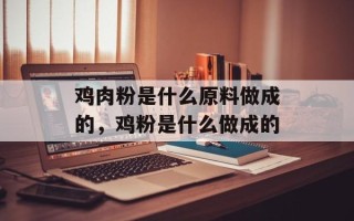 鸡肉粉是什么原料做成的，鸡粉是什么做成的