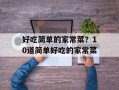 好吃简单的家常菜？10道简单好吃的家常菜