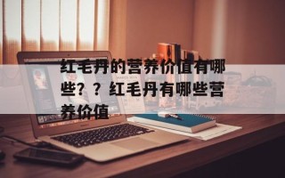 红毛丹的营养价值有哪些？？红毛丹有哪些营养价值