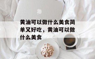 黄油可以做什么美食简单又好吃，黄油可以做什么美食
