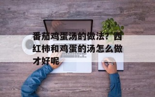 番茄鸡蛋汤的做法？西红柿和鸡蛋的汤怎么做才好呢