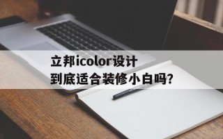 立邦icolor设计到底适合装修小白吗？